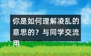 你是如何理解凌亂的意思的？與同學(xué)交流用的什么方法
