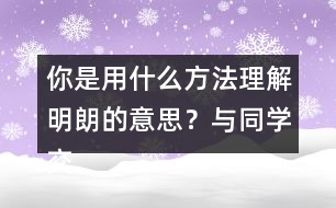 你是用什么方法理解明朗的意思？與同學(xué)交流