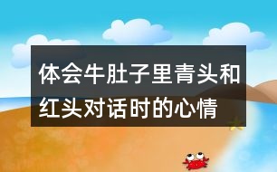 體會(huì)牛肚子里青頭和紅頭對(duì)話(huà)時(shí)的心情