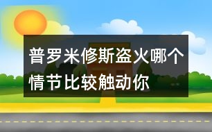 普羅米修斯“盜”火哪個情節(jié)比較觸動你？