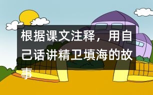 根據(jù)課文注釋，用自己話講精衛(wèi)填海的故事
