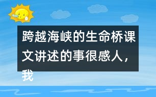 跨越海峽的生命橋課文講述的事很感人，我想和大家說說自己的感受。