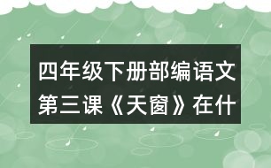 四年級(jí)下冊(cè)部編語(yǔ)文第三課《天窗》在什么樣的情況下，小小的天窗成了孩子們“唯一的慰藉”?