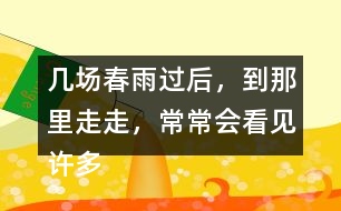 幾場春雨過后，到那里走走，常常會看見許多鮮嫩的筍。找出課文中類似的句子