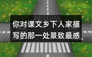 你對(duì)課文鄉(xiāng)下人家描寫(xiě)的那一處景致最感興趣？