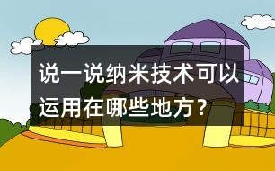 說一說納米技術(shù)可以運(yùn)用在哪些地方？