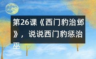 第26課《西門(mén)豹治鄴》，說(shuō)說(shuō)西門(mén)豹懲治巫婆和官紳的辦法好在哪里。