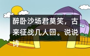 醉臥沙場君莫笑，古來征戰(zhàn)幾人回。說說詩句的意思。你從中體會到什么？