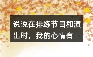 說說在排練節(jié)目和演出時，“我”的心情有怎樣的變化，為什么會有那樣的變化？