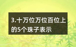 3.十萬位、萬位、百位上的5個(gè)珠子表示的意義有什么不同？連一連。