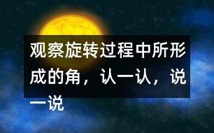 觀察旋轉(zhuǎn)過程中所形成的角，認一認，說一說，你發(fā)現(xiàn)了什么？