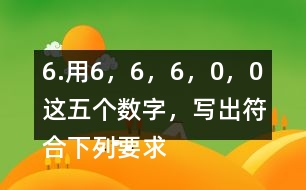 6.用6，6，6，0，0這五個數(shù)字，寫出符合下列要求的數(shù)。