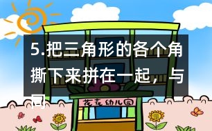5.把三角形的各個角撕下來拼在一起，與同伴說一說，你發(fā)現(xiàn)了什么?