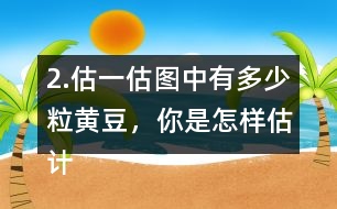 2.估一估圖中有多少粒黃豆，你是怎樣估計的?在小組或全班交流。