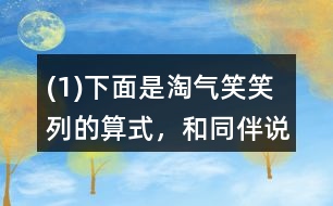 (1)下面是淘氣、笑笑列的算式，和同伴說說他們是怎么想的。