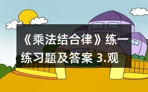 《乘法結(jié)合律》練一練習(xí)題及答案 3.觀察下面式子的特點(diǎn)并計(jì)算。