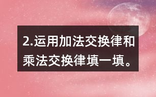 2.運(yùn)用加法交換律和乘法交換律填一填。