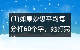 (1)如果妙想平均毎分打60個(gè)字，她打完這篇演講稿大約需要多長(zhǎng)時(shí)間?