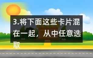 3.將下面這些卡片混在一起，從中任意選取一張卡片，這張卡片可能是什么?