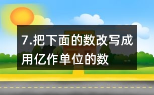 7.把下面的數(shù)改寫成用“億”作單位的數(shù)。300000000