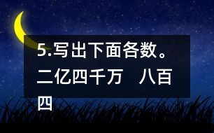 5.寫出下面各數(shù)。 二億四千萬(wàn)   八百四十億九千三百萬(wàn)   五億零六百二十萬(wàn)