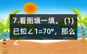 7.看圖填一填。 (1)已知∠1=70°，那么∠2=     。