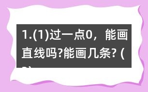 1.(1)過一點0，能畫直線嗎?能畫幾條? (2)經(jīng)過兩點A、B，能不能畫直線?能畫幾條?