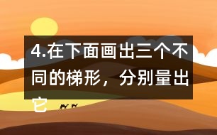 4.在下面畫出三個(gè)不同的梯形，分別量出它們的上底、下底和高。