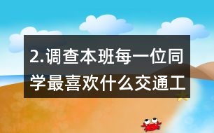 2.調(diào)查本班每一位同學(xué)最喜歡什么交通工具。