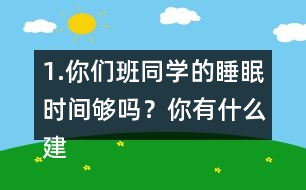 1.你們班同學的睡眠時間夠嗎？你有什么建議？