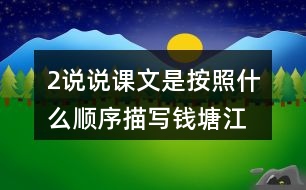 2、說(shuō)說(shuō)課文是按照什么順序描寫錢塘江大潮的，你腦海中浮現(xiàn)出怎樣的畫面，選擇印象最深和同學(xué)交流。