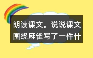 朗讀課文。說說課文圍繞麻雀寫了一件什么事，這件事的起因、經(jīng)過和結(jié)果是怎樣的。