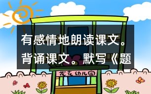 有感情地朗讀課文。背誦課文。默寫《題西林壁》。
