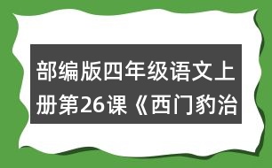 部編版四年級(jí)語(yǔ)文上冊(cè)第26課《西門(mén)豹治鄴》 默讀課文，根據(jù)課文內(nèi)容填空，并簡(jiǎn)要復(fù)述課文。