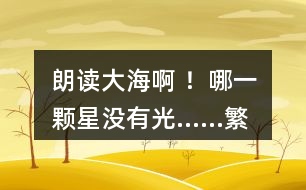 朗讀“大海啊 ！哪一顆星沒有光……”繁星（一三一），說說詩人想表達(dá)的感情