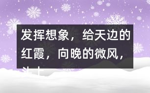 發(fā)揮想象，給“天邊的紅霞，向晚的微風(fēng)，頭上飛過的鳥兒”配圖