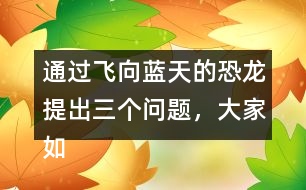 通過飛向藍(lán)天的恐龍?zhí)岢鋈齻€問題，大家如何理解