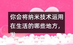 你會將納米技術運用在生活的哪些地方，發(fā)揮想想說一說