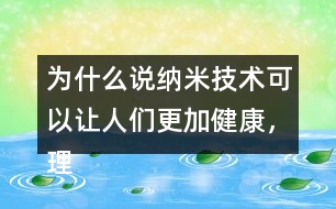 為什么說納米技術(shù)可以讓人們更加健康，理由是什么？