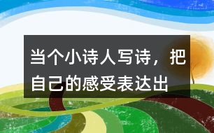 當(dāng)個(gè)“小詩(shī)人”寫詩(shī)，把自己的感受表達(dá)出來(lái)