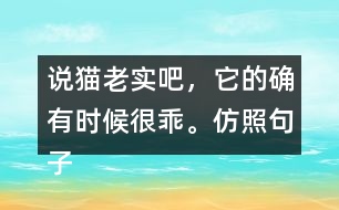 說(shuō)貓老實(shí)吧，它的確有時(shí)候很乖。仿照句子寫一寫