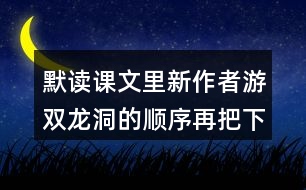 默讀課文里新作者游雙龍洞的順序再把下面的路線(xiàn)補(bǔ)充完整