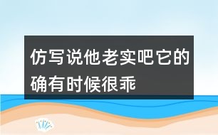 仿寫“說他老實(shí)吧,它的確有時(shí)候很乖&amp;quot;
