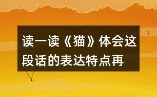 讀一讀《貓》,體會(huì)這段話的表達(dá)特點(diǎn),再照樣子寫一寫,你會(huì)怎么寫