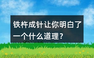 鐵杵成針讓你明白了一個(gè)什么道理？