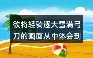 欲將輕騎逐大雪滿弓刀的畫(huà)面從中體會(huì)到了將士們?cè)趺礃拥钠犯?></p>										
													<h3>1、欲將輕騎逐大雪滿弓刀的畫(huà)面從中體會(huì)到了將士們?cè)趺礃拥钠犯?/h3>	 <p>欲將輕騎逐大雪滿弓刀的畫(huà)面從中體會(huì)到了將士們?cè)趺礃拥钠犯?/p><p>將軍正要帶領(lǐng)輕騎兵去追趕，紛飛的大雪就落滿了身上的大刀。從這句詩(shī)中我們也能獨(dú)處守邊將士們的不容易，不顧嚴(yán)寒，勇猛追敵這種無(wú)畏的精神，還有對(duì)于國(guó)家的熱愛(ài)之情。</p>	  <h3>2、古詩(shī)二首 讀下面的詩(shī)句，說(shuō)說(shuō)你看到了什么樣的畫(huà)面</h3>	 <p>⊙讀下面的詩(shī)句，說(shuō)說(shuō)你看到了什么樣的畫(huà)面。</b></p><p>◇接天蓮葉無(wú)窮碧，映日荷花別樣紅<o:p></o:p></p><p>◇兩個(gè)黃鸝鳴翠柳，一行白鷺(l)上青天<o:p></o:p></p><p><font face=