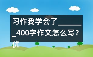 習(xí)作：我學(xué)會(huì)了_______400字作文怎么寫？?jī)?yōu)秀作文3篇