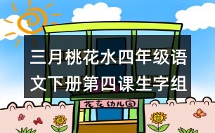 三月桃花水四年級(jí)語文下冊(cè)第四課生字組詞帶拼音