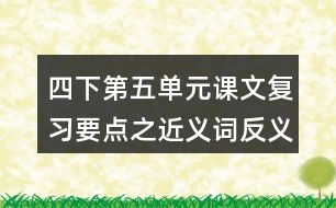 四下第五單元課文復(fù)習(xí)要點之近義詞反義詞