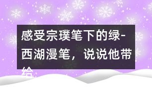 感受宗璞筆下的綠-西湖漫筆，說說他帶給你怎樣的感受？